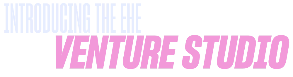 Introducing the EHE Venture Studio